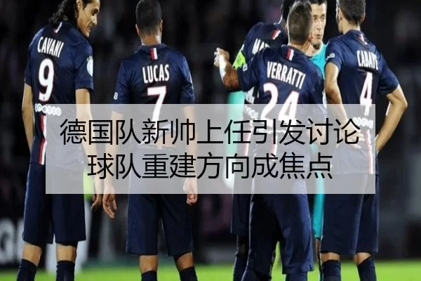 德国队新帅上任引发讨论 球队重建方向成焦点